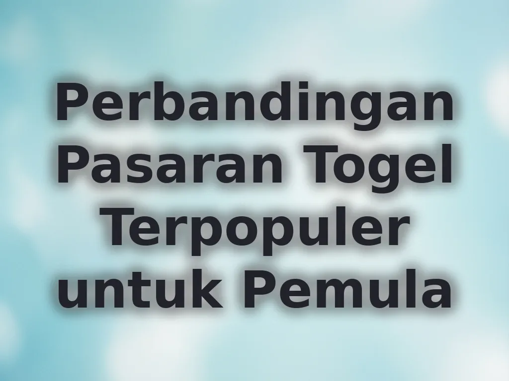 Perbandingan Pasaran Togel Terpopuler untuk Pemula