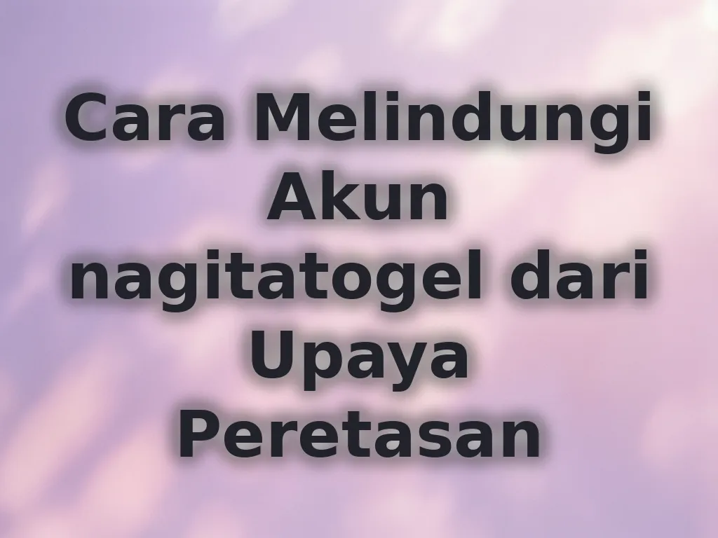 Cara Melindungi Akun nagitatogel dari Upaya Peretasan