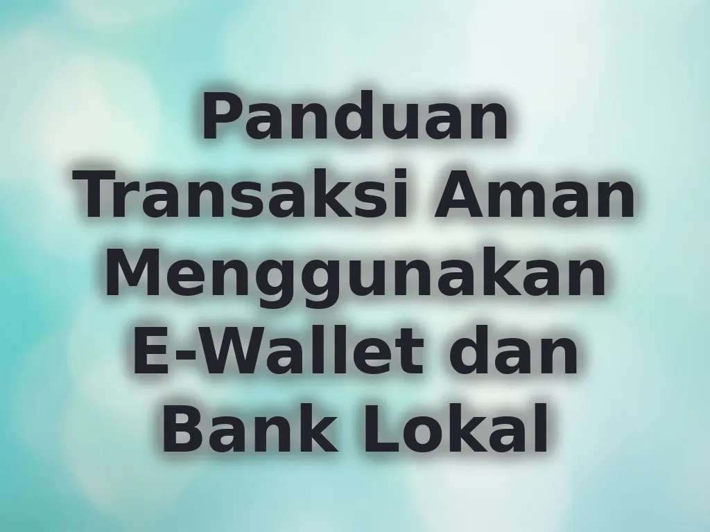 Panduan Transaksi Aman Menggunakan E-Wallet dan Bank Lokal