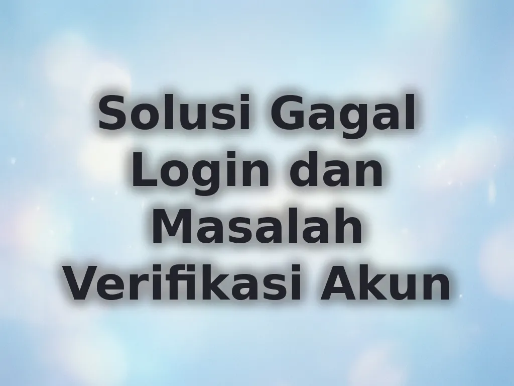 Solusi Gagal Login dan Masalah Verifikasi Akun